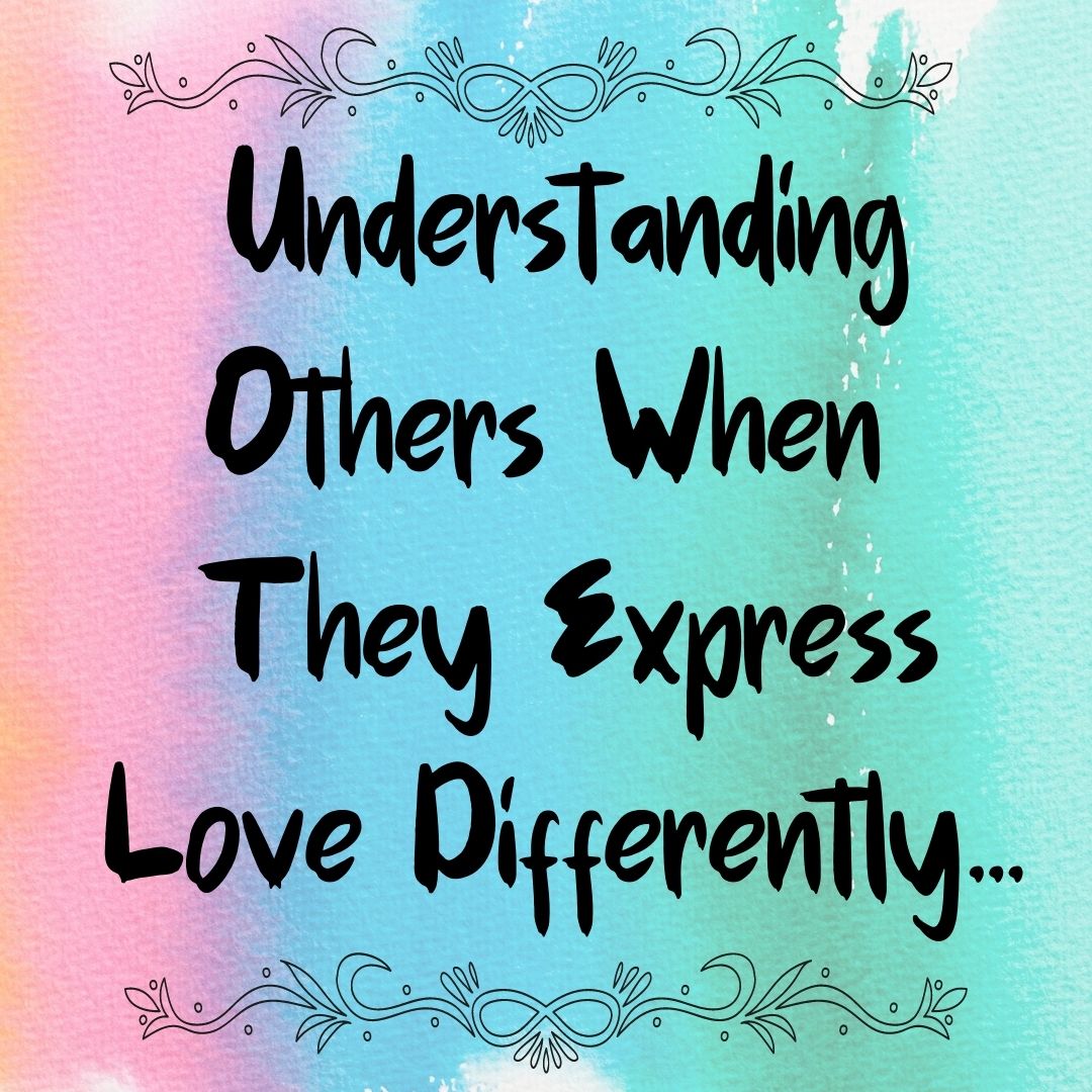 Understanding Others When They Express Love Differently…